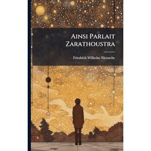 Nietzsche, Friedrich Wilhelm Ainsi Parlait Zarathoustra Nietzsche, Friedrich Wilhelm Ainsi Parlait Zarathoustra
