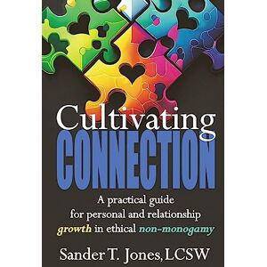 Jones, Sander T Cultivating Connection: a practical guide for personal and relationship growth in ethical non-monogamy Jones, Sander T Cultivating Connection: a practical guide for personal and relationship growth in ethical non-monogamy