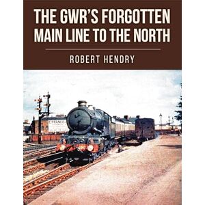 Hendry, Robert The GWR's Forgotten Main Line to the North Hendry, Robert The GWR's Forgotten Main Line to the North