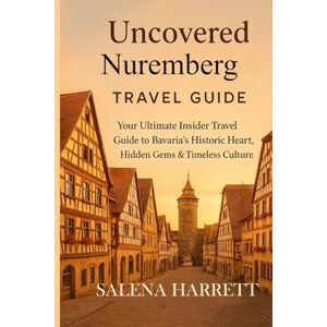 Harrett, Salena Uncovered Nuremberg Travel Guide: Your Ultimate Insider Travel Guide to Bavaria’s Historic Heart, Hidden Gems & Timeless Culture Harrett, Salena Uncovered Nuremberg Travel Guide: Your Ultimate Insider Travel Guide to Bavaria’s Historic Heart, Hidden Gems & Timeless Culture