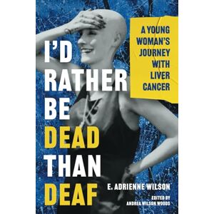 Wilson I’d Rather Be Dead Than Deaf: A Young Woman’s Journey with Liver Cancer Wilson I’d Rather Be Dead Than Deaf: A Young Woman’s Journey with Liver Cancer