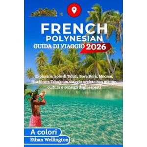 Wellington, Ethan POLINESIA FRANCESE GUIDA DI VIAGGIO 2026 (A colori): Esplora le isole di Tahiti, Bora Bora, Moorea, Huahine e Taha'a: un viaggio svelato con mappe, cultura e consigli degli esperti Wellington, Ethan POLINESIA FRANCESE GUIDA DI VIAGGIO 2026 (A colori): Esplora le isole di Tahiti, Bora Bora, Moorea, Huahine e Taha'a: un viaggio svelato con mappe, cultura e consigli degli esperti