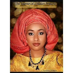 Forbes, Anikka The Journey of a Hidden Princess: A British Lady's Path to Discovery of Her African Royal Bloodline Forbes, Anikka The Journey of a Hidden Princess: A British Lady's Path to Discovery of Her African Royal Bloodline