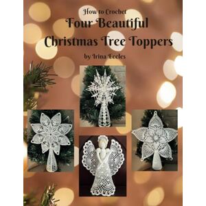 Eccles, Irina How to Crochet Four Beautiful Christmas Tree Toppers: by Irina Eccles (Beautiful Crochet) Eccles, Irina How to Crochet Four Beautiful Christmas Tree Toppers: by Irina Eccles (Beautiful Crochet)