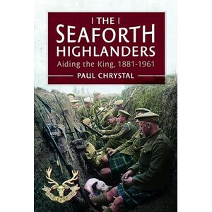 Chrystal, Paul The Seaforth Highlanders: Aiding the King, 1881-1961 Chrystal, Paul The Seaforth Highlanders: Aiding the King, 1881-1961