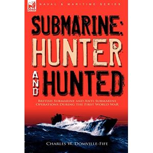 Domville-Fife, Charles W Submarine: Hunter & Hunted-British Submarine and Anti-Submarine Operations During the First World War Domville-Fife, Charles W Submarine: Hunter & Hunted-British Submarine and Anti-Submarine Operations During the First World War
