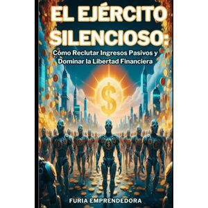 Emprendedora, Furia El Ejército Silencioso: Cómo reclutar ingresos pasivos y dominar la libertad financiera Emprendedora, Furia El Ejército Silencioso: Cómo reclutar ingresos pasivos y dominar la libertad financiera
