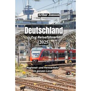 Jonsson, Arthur Deutschland Zug Reiseführer 2025: Regional- und Fernverkehr im ganzen Land Jonsson, Arthur Deutschland Zug Reiseführer 2025: Regional- und Fernverkehr im ganzen Land