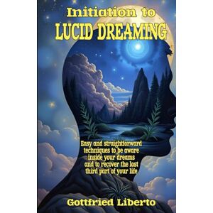 Liberto, Gottfried Initiation to Lucid Dreaming: Easy and Straightforward Techniques to Be Aware Inside Your Dreams and to Recover the Lost Third Part of Your Life (The Mage's Treasure Chest) Liberto, Gottfried Initiation to Lucid Dreaming: Easy and Straightforward Techniques to Be Aware Inside Your Dreams and to Recover the Lost Third Part of Your Life (The Mage's Treasure Chest)
