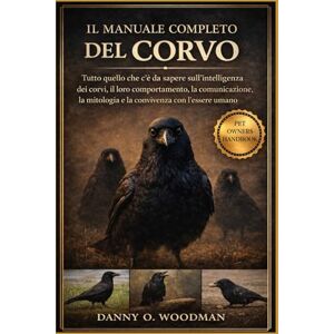 O. WOODMAN, DANNY IL MANUALE COMPLETO DEL CORVO: Tutto quello che c’è da sapere sull’intelligenza dei corvi, il loro comportamento, la comunicazione, la mitologia e la convivenza con l’essere umano O. WOODMAN, DANNY IL MANUALE COMPLETO DEL CORVO: Tutto quello che c’è da sapere sull’intelligenza dei corvi, il loro comportamento, la comunicazione, la mitologia e la convivenza con l’essere umano