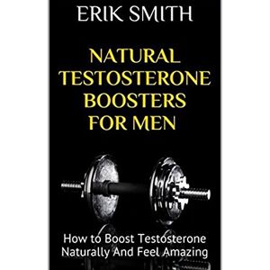 Smith, Erik Natural Testosterone Boosters For Men: How to Boost Testosterone Naturally And Feel Amazing Smith, Erik Natural Testosterone Boosters For Men: How to Boost Testosterone Naturally And Feel Amazing
