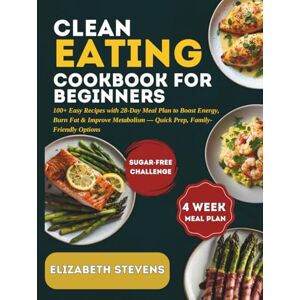 STEVENS, ELIZABETH Clean Eating Cookbook: 100+ EASY RECIPES WITH 28-DAY MEAL PLAN TO BOOST ENERGY, BURN FAT & IMPROVE METABOLISM — QUICK PREP, FAMILY-FRIENDLY OPTIONS STEVENS, ELIZABETH Clean Eating Cookbook: 100+ EASY RECIPES WITH 28-DAY MEAL PLAN TO BOOST ENERGY, BURN FAT & IMPROVE METABOLISM — QUICK PREP, FAMILY-FRIENDLY OPTIONS
