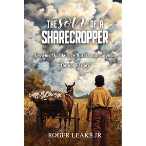 Leaks Jr, Roger The Son of a sharecropper: Growing Up Black In Rural South Carolina “The Untold Story” Leaks Jr, Roger The Son of a sharecropper: Growing Up Black In Rural South Carolina “The Untold Story”