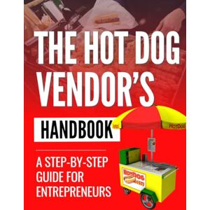 Crane Press, Jonathan The Hot Dog Vendor’s Handbook: A Step-by-Step Guide for Entrepreneurs Crane Press, Jonathan The Hot Dog Vendor’s Handbook: A Step-by-Step Guide for Entrepreneurs