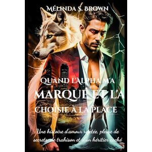 Brown, Mélinda S. Quand l'Alpha m'a marqué et l'a choisie à la place: Une histoire d'amour rejetée, pleine de secrets, de trahison et d'un héritier caché (La Perte de l'Alpha) Brown, Mélinda S. Quand l'Alpha m'a marqué et l'a choisie à la place: Une histoire d'amour rejetée, pleine de secrets, de trahison et d'un héritier caché (La Perte de l'Alpha)