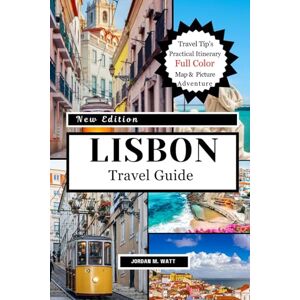 WATT, JORDAN LISBON TRAVEL GUIDE: Iconic Sights, Hidden Gems, Food, Culture & Day Trips: From Tram 28 to Alfama’s Alleys for an Authentic Lisbon Adventure WATT, JORDAN LISBON TRAVEL GUIDE: Iconic Sights, Hidden Gems, Food, Culture & Day Trips: From Tram 28 to Alfama’s Alleys for an Authentic Lisbon Adventure