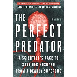 Strathdee, Steffanie The Perfect Predator: A Scientist's Race to Save Her Husband from a Deadly Superbug: A Memoir Strathdee, Steffanie The Perfect Predator: A Scientist's Race to Save Her Husband from a Deadly Superbug: A Memoir
