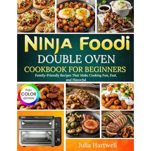 Hartwell, Julia Ninja Foodi Double Oven Cookbook for Beginners: Family-Friendly Recipes That Make Cooking Fun, Fast, and Flavorful Hartwell, Julia Ninja Foodi Double Oven Cookbook for Beginners: Family-Friendly Recipes That Make Cooking Fun, Fast, and Flavorful