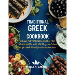 CASTRO, MOLLY N. Traditional Greek cookbook: Savour the Timeless Essence of Mediterranean Dishes with 100 Easy-to-Follow Recipes and Step-by-step instructions CASTRO, MOLLY N. Traditional Greek cookbook: Savour the Timeless Essence of Mediterranean Dishes with 100 Easy-to-Follow Recipes and Step-by-step instructions
