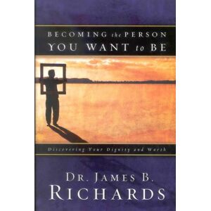 Richards, Dr. James B. Becoming the Person You Want to Be: Discovering True Dignity and Worth: Discovering Your Dignity and Worth Richards, Dr. James B. Becoming the Person You Want to Be: Discovering True Dignity and Worth: Discovering Your Dignity and Worth
