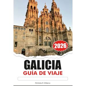 R. Elsberry, Nicholas GALICIA Guía de Viaje 2026: Explora impresionantes costas, pueblos históricos, una cultura vibrante y deliciosos mariscos en la isla paradisíaca escondida de España R. Elsberry, Nicholas GALICIA Guía de Viaje 2026: Explora impresionantes costas, pueblos históricos, una cultura vibrante y deliciosos mariscos en la isla paradisíaca escondida de España
