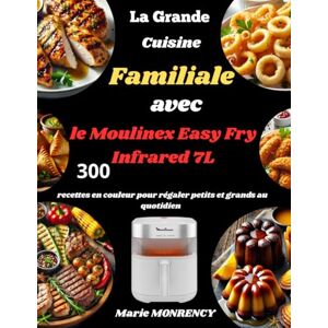 MONRENCY, Marie La Grande Cuisine Familiale avec le Moulinex Easy Fry Infrared 7L: 300 recettes en couleur pour régaler petits et grands au quotidien MONRENCY, Marie La Grande Cuisine Familiale avec le Moulinex Easy Fry Infrared 7L: 300 recettes en couleur pour régaler petits et grands au quotidien