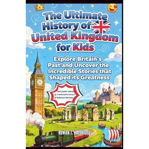 T. HALDRIDGE, ROWAN The Ultimate History of United Kingdom for Kids: Explore Britain’s Past and Uncover the Incredible Stories that Shaped its Greatness (HISTORY FOR KIDS) T. HALDRIDGE, ROWAN The Ultimate History of United Kingdom for Kids: Explore Britain’s Past and Uncover the Incredible Stories that Shaped its Greatness (HISTORY FOR KIDS)
