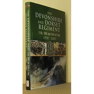 Devonshire and Dorset Regiment: 11th, 29th and 54th of Foot 1958-2007 Devonshire and Dorset Regiment: 11th, 29th and 54th of Foot 1958-2007