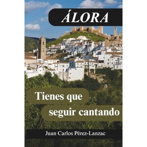 Pérez-Lanzac López, Juan Carlos Álora tienes que seguir cantando: Historia, memoria y flamenco en el corazón de Andalucía Pérez-Lanzac López, Juan Carlos Álora tienes que seguir cantando: Historia, memoria y flamenco en el corazón de Andalucía