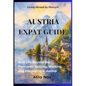 Nox, Milo Austria Expat Guide: Real Life Beyond the Postcards: Settling, Working, and Integrating in Austria (Living Abroad by Obscyra) Nox, Milo Austria Expat Guide: Real Life Beyond the Postcards: Settling, Working, and Integrating in Austria (Living Abroad by Obscyra)