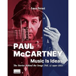Perasi, Luca Paul McCartney: Music Is Ideas. The Stories Behind the Songs (Vol. 2) 1990-2012 Perasi, Luca Paul McCartney: Music Is Ideas. The Stories Behind the Songs (Vol. 2) 1990-2012