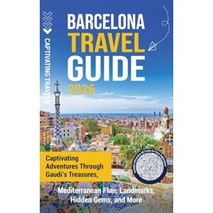 Travels, Captivating Barcelona Travel Guide: Captivating Adventures through Gaudi's Treasures, Mediterranean Flair, Landmarks, Hidden Gems, and More Travels, Captivating Barcelona Travel Guide: Captivating Adventures through Gaudi's Treasures, Mediterranean Flair, Landmarks, Hidden Gems, and More