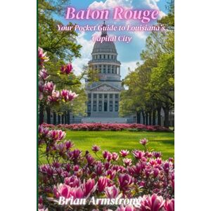 Armstrong, Brian Baton Rouge: Your Pocket Guide to Louisiana’s Capital City Armstrong, Brian Baton Rouge: Your Pocket Guide to Louisiana’s Capital City