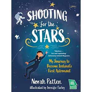 Patten, Dr. Norah Shooting for the Stars: My Journey to Become Ireland’s First Astronaut Patten, Dr. Norah Shooting for the Stars: My Journey to Become Ireland’s First Astronaut