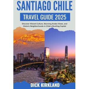 KIRKLAND, DICK SANTIAGO CHILE TRAVEL GUIDE: Discover Vibrant Culture, Stunning Andes Views, and Historic Neighborhoods in Chile’s Bustling Capital with Insider Tips and Local Expertise KIRKLAND, DICK SANTIAGO CHILE TRAVEL GUIDE: Discover Vibrant Culture, Stunning Andes Views, and Historic Neighborhoods in Chile’s Bustling Capital with Insider Tips and Local Expertise