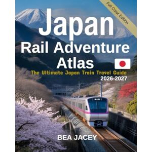 JACEY, BEA JAPAN RAIL ADVENTURE ATLAS 2026–2027: THE ULTIMATE JAPAN TRAIN TRAVEL GUIDE: EPIC RAIL ROUTES, SCENIC DISCOVERY TRAILS & SMART STRATEGIES FOR STRESS-FREE EXPLORATION JACEY, BEA JAPAN RAIL ADVENTURE ATLAS 2026–2027: THE ULTIMATE JAPAN TRAIN TRAVEL GUIDE: EPIC RAIL ROUTES, SCENIC DISCOVERY TRAILS & SMART STRATEGIES FOR STRESS-FREE EXPLORATION