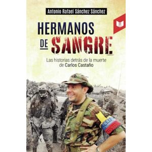 Sánchez Sánchez, Antonio Rafael Hermanos de sangre: Las historias detrás de la muerte de Carlos Castaño Sánchez Sánchez, Antonio Rafael Hermanos de sangre: Las historias detrás de la muerte de Carlos Castaño
