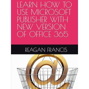 FRANCIS, REAGAN LEARN HOW TO USE MICROSOFT PUBLISHER WITH NEW VERSION OF OFFICE 365 FRANCIS, REAGAN LEARN HOW TO USE MICROSOFT PUBLISHER WITH NEW VERSION OF OFFICE 365
