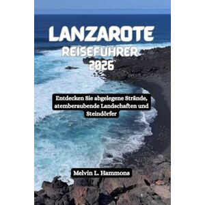 Hammons, Melvin L. LANZAROTE Reiseführer 2026: Entdecken Sie abgelegene Strände, atemberaubende Landschaften und Steindörfer Hammons, Melvin L. LANZAROTE Reiseführer 2026: Entdecken Sie abgelegene Strände, atemberaubende Landschaften und Steindörfer