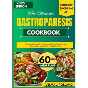J. Tolland, Velma THE ULTIMATE GASTROPARESIS COOKBOOK: Wholesome Recipes for Beginners to Soothe Digestion, and Restore Gut Health with a 60-Day Meal Plan J. Tolland, Velma THE ULTIMATE GASTROPARESIS COOKBOOK: Wholesome Recipes for Beginners to Soothe Digestion, and Restore Gut Health with a 60-Day Meal Plan