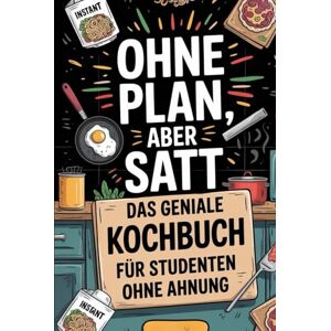 Mayr, Rocco Ohne Plan, aber satt Das geniale Kochbuch für Studenten ohne Ahnung: 100 Rezepte unter 5€, die jeder hinbekommt – auch ohne Kocherfahrung, Zeit oder Geld Mayr, Rocco Ohne Plan, aber satt Das geniale Kochbuch für Studenten ohne Ahnung: 100 Rezepte unter 5€, die jeder hinbekommt – auch ohne Kocherfahrung, Zeit oder Geld
