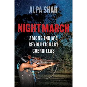 Shah, Alpa Nightmarch: Among India's Revolutionary Guerrillas Shah, Alpa Nightmarch: Among India's Revolutionary Guerrillas