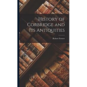 Forster, Robert History of Corbridge and its Antiquities Forster, Robert History of Corbridge and its Antiquities