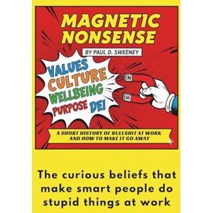 Sweeney, Paul MAGNETIC NONSENSE: A SHORT HISTORY OF BULLSHIT AT WORK AND HOW TO MAKE IT GO AWAY Sweeney, Paul MAGNETIC NONSENSE: A SHORT HISTORY OF BULLSHIT AT WORK AND HOW TO MAKE IT GO AWAY