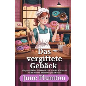 Plumton, June Das vergiftete Gebäck: Ein gemütlicher Bäckerei-Krimi aus der Kleinstadt voller Donuts, Täuschung und Gefahr Plumton, June Das vergiftete Gebäck: Ein gemütlicher Bäckerei-Krimi aus der Kleinstadt voller Donuts, Täuschung und Gefahr