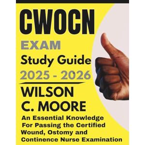 Wilson CWOCN exam Study Guide: An Essential Knowledge for Passing the Certified Wound, Ostomy and Continence Nurse Examination Wilson CWOCN exam Study Guide: An Essential Knowledge for Passing the Certified Wound, Ostomy and Continence Nurse Examination