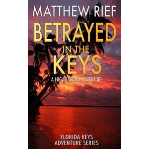 Rief, Matthew Betrayed in the Keys: A Logan Dodge Adventure (Florida Keys Adventure Series Book 4) Rief, Matthew Betrayed in the Keys: A Logan Dodge Adventure (Florida Keys Adventure Series Book 4)