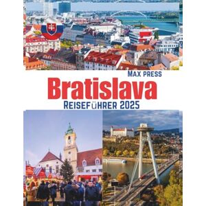 Press, Max Bratislava Reiseführer 2025: Wann Sie die slowakische Hauptstadt besuchen sollten, was Sie sehen sollten, wo Sie übernachten sollten und die besten lokalen Speisen (Haushaltshorizonte 2025) Press, Max Bratislava Reiseführer 2025: Wann Sie die slowakische Hauptstadt besuchen sollten, was Sie sehen sollten, wo Sie übernachten sollten und die besten lokalen Speisen (Haushaltshorizonte 2025)