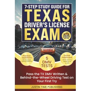 Justin Time Publishing 7-Step Study Guide for Texas Driver's License Exam: Pass the TX DMV Written & Behind-the-Wheel Driving Test on Your First Try with 250 Practice ... Exam Written & Behind-the-Wheel Test) Justin Time Publishing 7-Step Study Guide for Texas Driver's License Exam: Pass the TX DMV Written & Behind-the-Wheel Driving Test on Your First Try with 250 Practice ... Exam Written & Behind-the-Wheel Test)