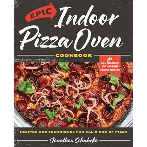 Schuhrke, Jonathon Epic Indoor Pizza Oven Cookbook: Recipes and Techniques for All Kinds of Pizza – for All Brands of Indoor Pizza Ovens Schuhrke, Jonathon Epic Indoor Pizza Oven Cookbook: Recipes and Techniques for All Kinds of Pizza – for All Brands of Indoor Pizza Ovens